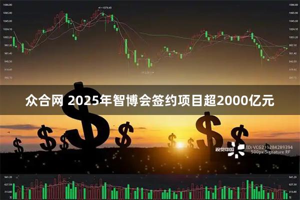 众合网 2025年智博会签约项目超2000亿元