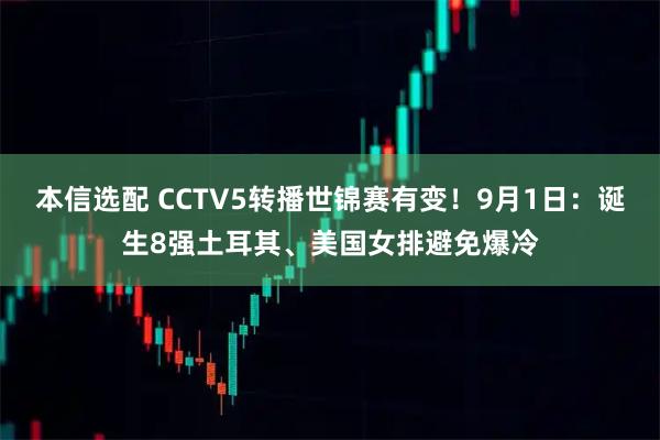 本信选配 CCTV5转播世锦赛有变！9月1日：诞生8强土耳其、美国女排避免爆冷