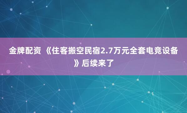 金牌配资 《住客搬空民宿2.7万元全套电竞设备》后续来了