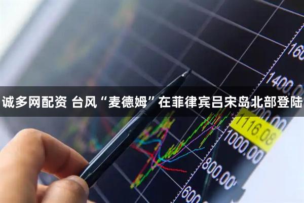 诚多网配资 台风“麦德姆”在菲律宾吕宋岛北部登陆