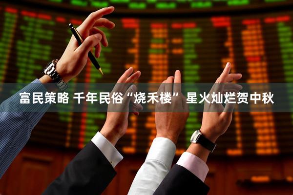 富民策略 千年民俗“烧禾楼” 星火灿烂贺中秋