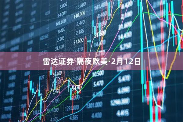 雷达证券 隔夜欧美·2月12日