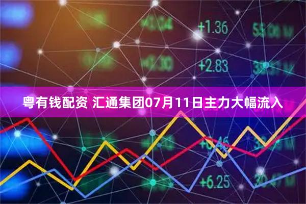 粤有钱配资 汇通集团07月11日主力大幅流入