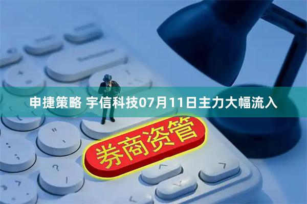 申捷策略 宇信科技07月11日主力大幅流入