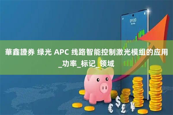 華鑫證券 绿光 APC 线路智能控制激光模组的应用_功率_标记_领域