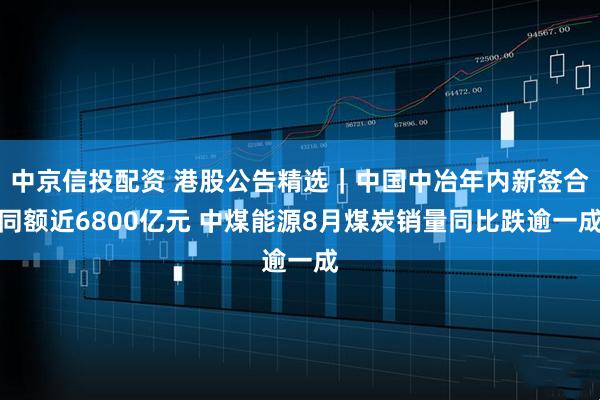 中京信投配资 港股公告精选｜中国中冶年内新签合同额近6800亿元 中煤能源8月煤炭销量同比跌逾一成